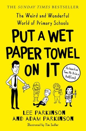 Put a Wet Paper Towel on It: the Weird and Wonderful World of Primary Schools by Lee Parkinson, Adam Parkinson