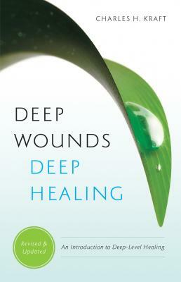 Deep Wounds Deep Healing: An Introduction to Deep Level Healing by Charles Kraft