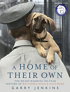 A Home of Their Own: The Heart-Warming 150-Year History of Battersea Dogs & Cats Home by Garry Jenkins
