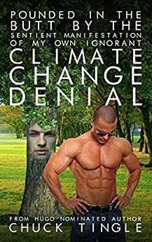 Pounded In The Butt By The Sentient Manifestation Of My Own Ignorant Climate Change Denial by Chuck Tingle