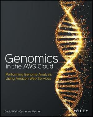 Genomics in the Aws Cloud: Performing Genome Analysis Using Amazon Web Services by David Wall, Catherine Vacher