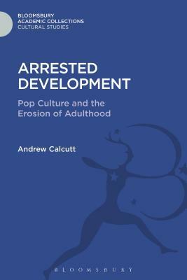 Arrested Development: Pop Culture and the Erosion of Adulthood by Andrew Calcutt