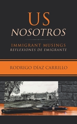 Us/Nosotros: Immigrant Musings/Reflexiones De Emigrante by Rodrigo Diaz Carrillo