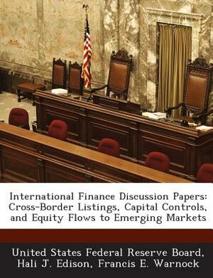 International Finance Discussion Papers: Cross-Border Listings, Capital Controls, and Equity Flows to Emerging Markets by Francis E. Warnock, Hali J. Edison