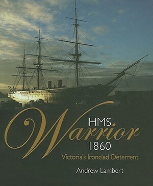 HMS Warrior 1860: Victoria's Ironclad Deterrent by Andrew Lambert