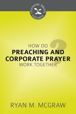 How Do Preaching and Corporate Prayer Work Together? by Ryan M. McGraw