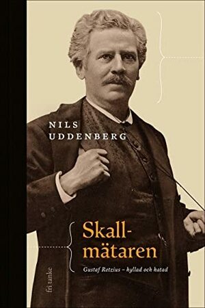 Skallmätaren: Gustaf Retzius, hyllad och hatad by Nils Uddenberg