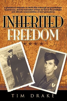 Inherited Freedom: A Grandson's Reflection on World War II Through His Grandfathers' Experiences, and the Translation of Their Service to by Tim Drake