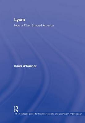 Lycra: How A Fiber Shaped America by Kaori O'Connor