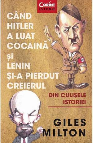 Cand Hitler a luat cocaina si Lenin si-a pierdut creierul by Giles Milton, Giles Milton