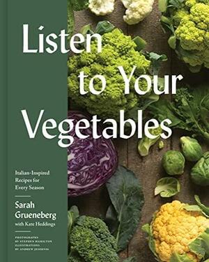 Listen to Your Vegetables: Italian-Inspired Recipes for Every Season by Sarah Grueneberg, Kate Heddings