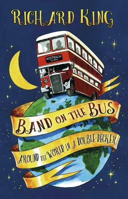 Band on the Bus: Around the World in a Double-Decker by Richard King