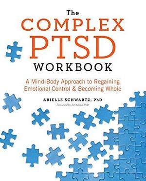 The Complex PTSD Workbook: A Mind-Body Approach to Regaining Emotional Control and Becoming Whole by Jim Knipe, Arielle Schwartz