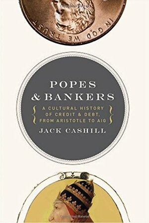 Popes and Bankers: A Cultural History of Credit and Debt,from Aristotle to AIG by Jack Cashill