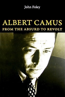 Albert Camus: From the Absurd to Revolt by John Foley