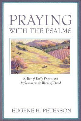 Praying with the Psalms: A Year of Daily Prayers and Reflections on the Words of David by Eugene H. Peterson