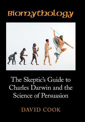 Biomythology: The Skeptic's Guide to Charles Darwin and the Science of Persuasion by David Cook