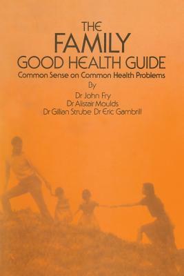The Family Good Health Guide: Common Sense on Common Health Problems by A. Moulds, E. Gambrill, John Fry