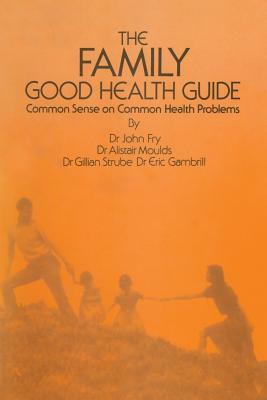 The Family Good Health Guide: Common Sense on Common Health Problems by John Fry, E. Gambrill, A. Moulds