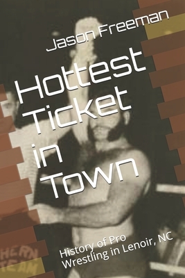 Hottest Ticket in Town: History of Pro Wrestling in Lenor, NC by Jason Freeman
