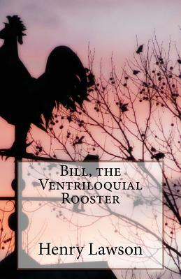 Bill, the Ventriloquial Rooster by Henry Lawson