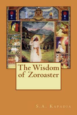 The Wisdom of Zoroaster by S. a. Kapadia