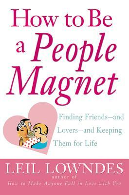 How to Be a People Magnet: Finding Friends--And Lovers--And Keeping Them for Life by Leil Lowndes