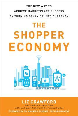 The Shopper Economy: The New Way to Achieve Marketplace Success by Turning Behavior Into Currency by Liz Crawford