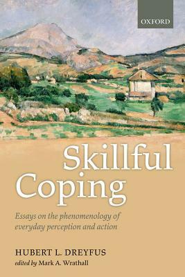 Skillful Coping: Essays on the Phenomenology of Everyday Perception and Action by Hubert L. Dreyfus