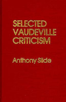 Selected Vaudeville Criticism by Anthony Slide