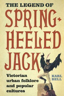 The Legend of Spring-Heeled Jack: Victorian Urban Folklore and Popular Cultures by Karl Bell