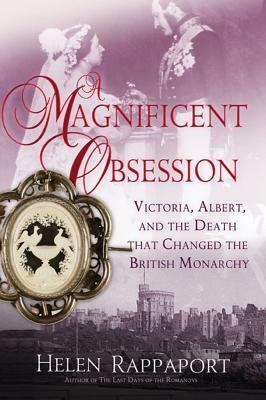 A Magnificent Obsession: Victoria, Albert, and the Death That Changed the British Monarchy by Helen Rappaport