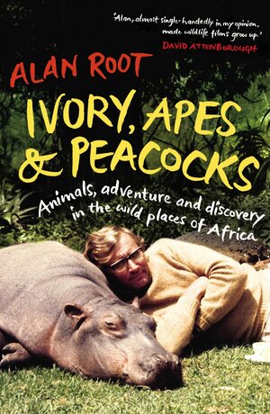 Ivory, Apes & Peacocks: Animals, Adventure and Discovery in the Wild Places of Africa by Alan Root