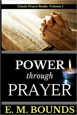 E. M. Bounds: Power Through Prayer by E.M. Bounds