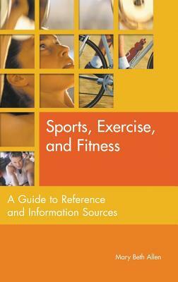 Sports, Exercise, and Fitness: A Guide to Reference and Information Sources by Mary Beth Allen