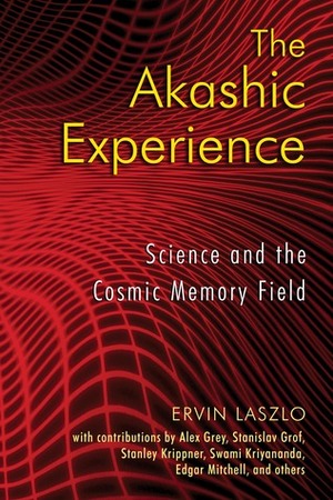 The Akashic Experience: Science and the Cosmic Memory Field by Ervin Laszlo