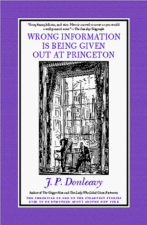 Wrong Information is Being Given Out at Princeton: The Chronicle of One of the Strangest Stories Ever to Be Rumoured about Around New York by J.P. Donleavy, Elliot Banfield