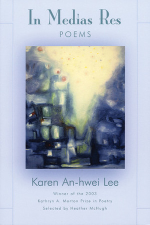 In Medias Res: Poems by Karen An-hwei Lee