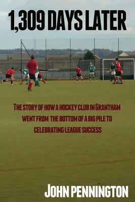 1,309 Days Later: The story of how a dreary Lincolnshire market town's hockey team went from being at the bottom of a very big pile to m by John Pennington