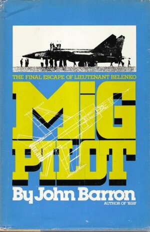 MIG Pilot: The Final Escape of Lieutenant Belenko by John Daniel Barron