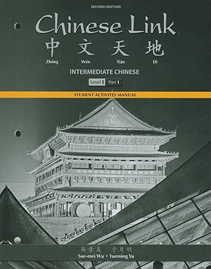 Student Activities Manual for Chinese Link: Intermediate Chinese, Level 2/Part 1 by Sue-Mei Wu, Yueming Yu