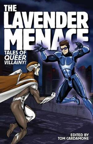 The Lavender Menace: Tales of Queer Villainy! by Charles "Zan" Christensen, Steven Bereznai, Hal Duncan, Jeffrey Ricker, Marshall Moore, 'Nathan Burgoine, Rod M. Santos, Lee Thomas, Matt Fagan, Damon Shaw, Tom Cardamone, Jamie Freeman, Stellan Thorne