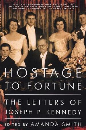 Hostage to Fortune: The Letters of Joseph P. Kennedy by Joseph P. Kennedy, Amanda Smith