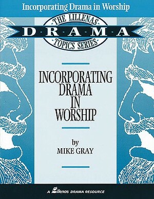 Incorporating Drama in Worship: The Lillenas Drama Topics Series by Mike Gray