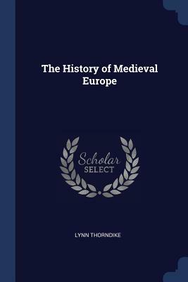 The History of Medieval Europe by Lynn Thorndike