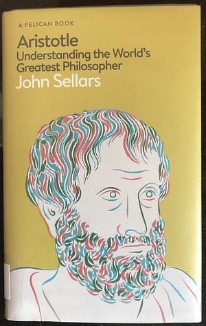 Aristotle: Understanding the World's Greatest Philosopher by John Sellars