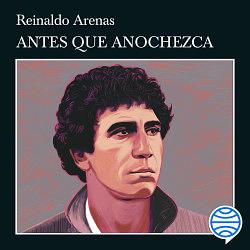 Antes Que Anochezca by Reinaldo Arenas