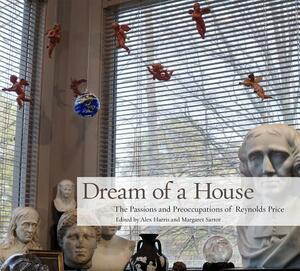 Dream of a House: The Passions and Preoccupations of Reynolds Price by Margaret Sartor, Alex Harris