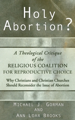 Holy Abortion? A Theological Critique of the Religious Coalition for Reproductive Choice by Michael J. Gorman, Ann Loar Brooks