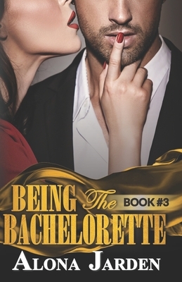 Being the Bachelorette (Book 3): A Billionaire Romance of a City Girl Looking for Her Hot and Steamy True Love by Alona Jarden
